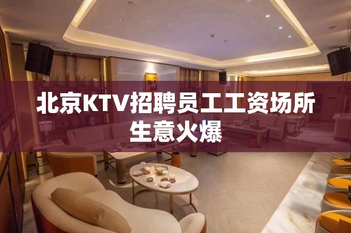 北京KTV招聘员工工资场所生意火爆