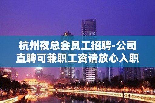 杭州夜总会员工招聘-公司直聘可兼职工资请放心入职