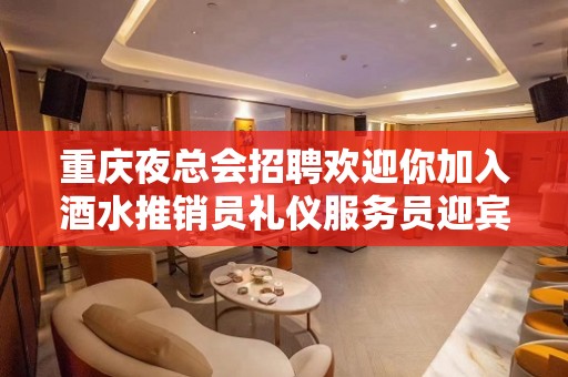 重庆夜总会招聘欢迎你加入酒水推销员礼仪服务员迎宾