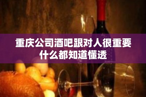 重庆公司酒吧跟对人很重要什么都知道懂透