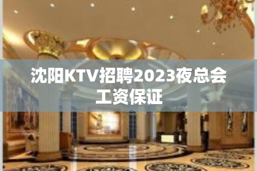 沈阳KTV招聘2023夜总会工资保证