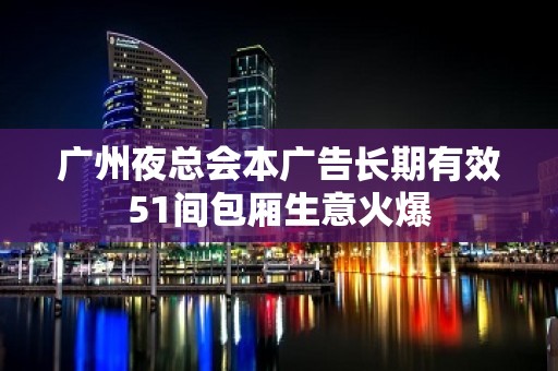 广州夜总会本广告长期有效51间包厢生意火爆