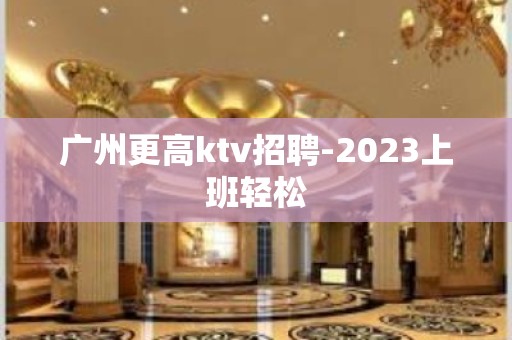 广州更高ktv招聘-2023上班轻松