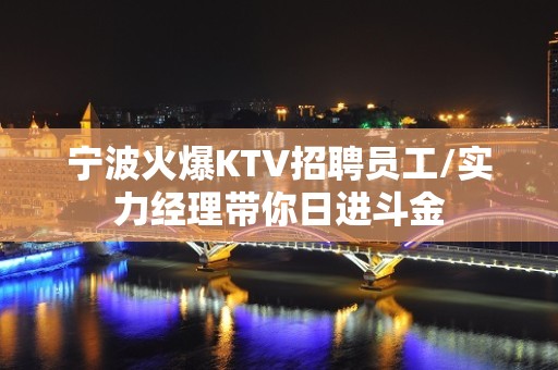 宁波火爆KTV招聘员工/实力经理带你日进斗金