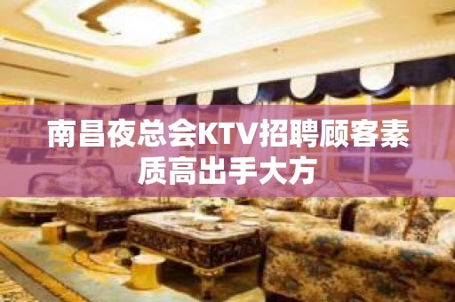 南昌夜总会KTV招聘顾客素质高出手大方