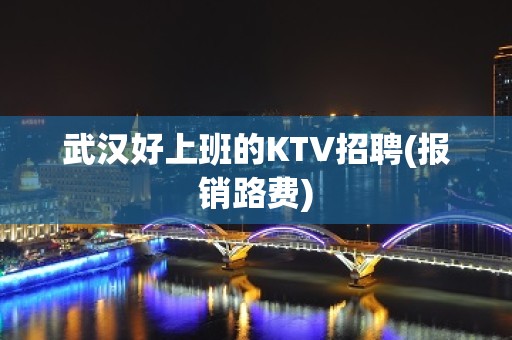 武汉好上班的KTV招聘(报销路费)