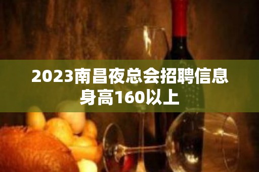 2023南昌夜总会招聘信息身高160以上