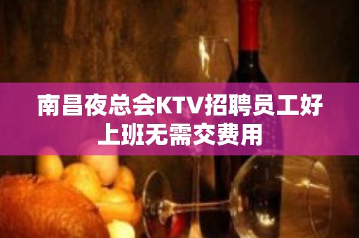 南昌夜总会KTV招聘员工好上班无需交费用