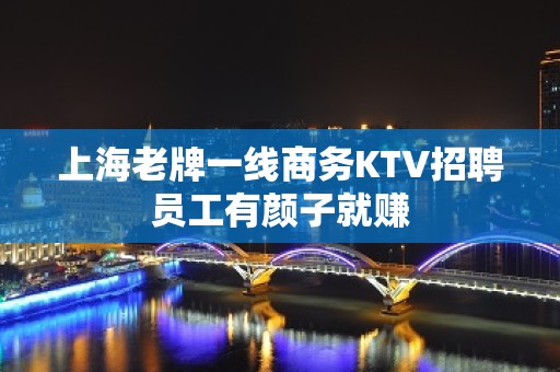 上海老牌一线商务KTV招聘员工有颜子就赚