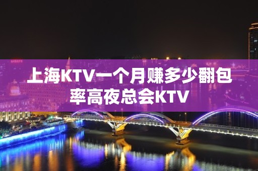 上海KTV一个月赚多少翻包率高夜总会KTV