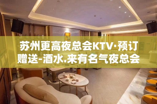 苏州更高夜总会KTV·预订赠送-酒水.来有名气夜总会-请客户