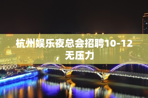 杭州娱乐夜总会招聘10-12，无压力