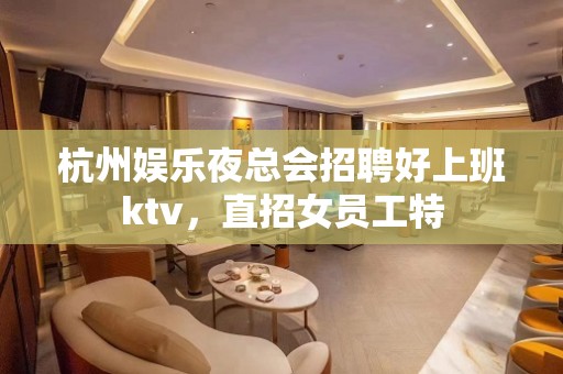 杭州娱乐夜总会招聘好上班ktv，直招女员工特