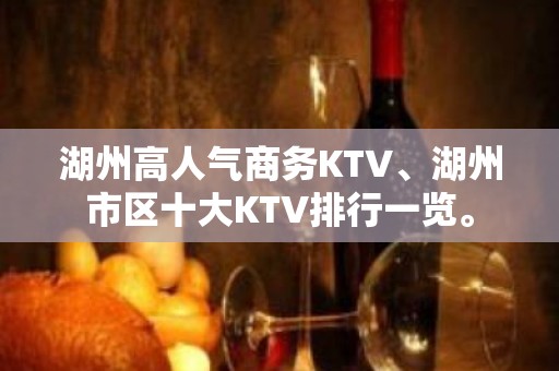 湖州高人气商务KTV、湖州市区十大KTV排行一览。