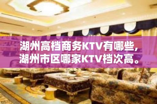 湖州高档商务KTV有哪些,湖州市区哪家KTV档次高。