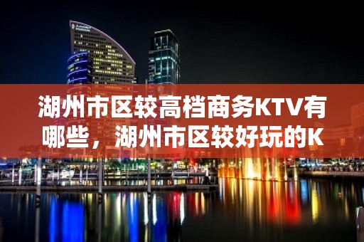 湖州市区较高档商务KTV有哪些，湖州市区较好玩的KTV。