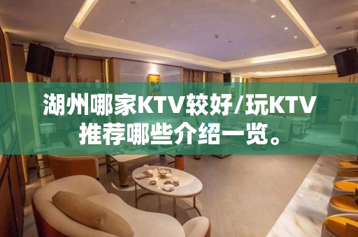 湖州哪家KTV较好/玩KTV推荐哪些介绍一览。