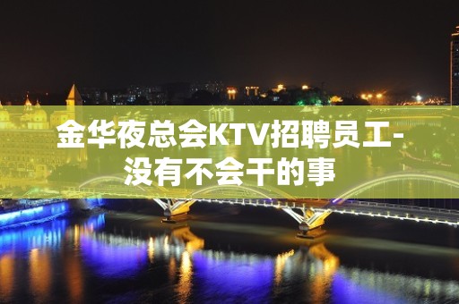 金华夜总会KTV招聘员工-没有不会干的事