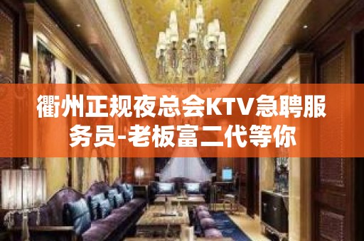 衢州正规夜总会KTV急聘服务员-老板富二代等你