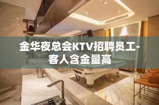 金华夜总会KTV招聘员工-客人含金量高