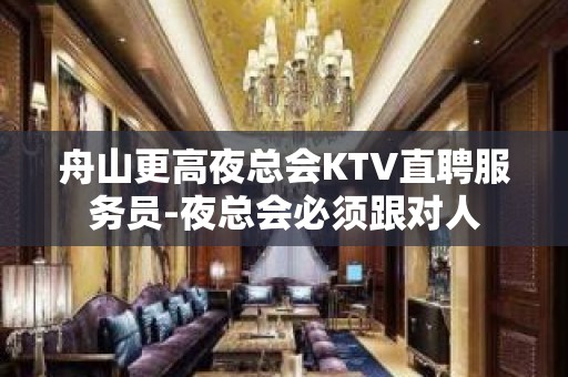 舟山更高夜总会KTV直聘服务员-夜总会必须跟对人