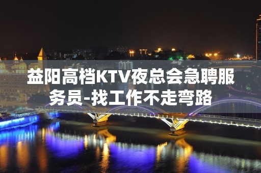 益阳高档KTV夜总会急聘服务员-找工作不走弯路