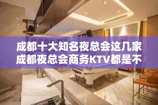 成都十大知名夜总会这几家成都夜总会商务KTV都是不得不去的场！