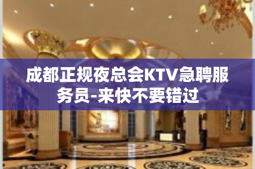 成都正规夜总会KTV急聘服务员-来快不要错过