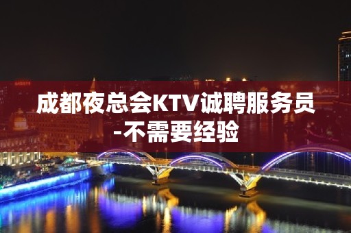 成都夜总会KTV诚聘服务员-不需要经验