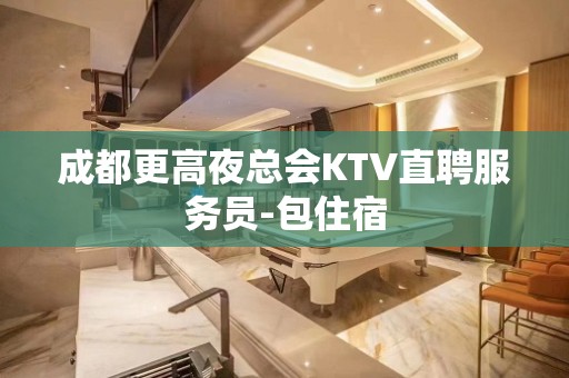 成都更高夜总会KTV直聘服务员-包住宿