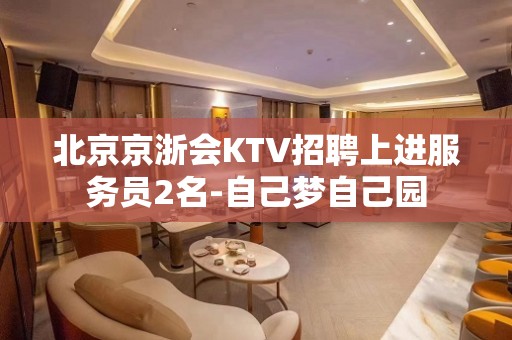 北京京浙会KTV招聘上进服务员2名-自己梦自己园