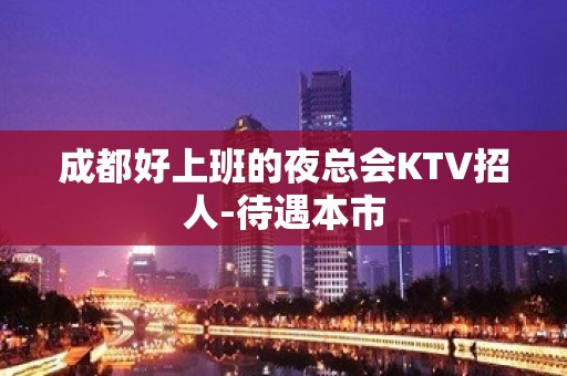 成都好上班的夜总会KTV招人-待遇本市