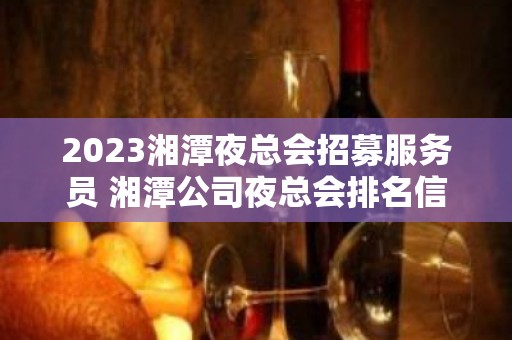 2023湘潭夜总会招募服务员 湘潭公司夜总会排名信息