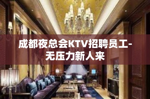 成都夜总会KTV招聘员工-无压力新人来