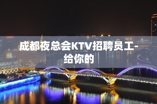 成都夜总会KTV招聘员工-给你的