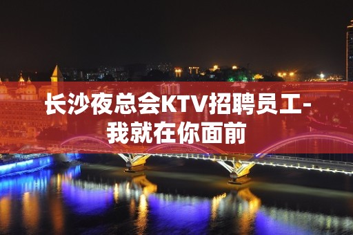 长沙夜总会KTV招聘员工-我就在你面前