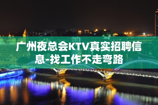 广州夜总会KTV真实招聘信息-找工作不走弯路