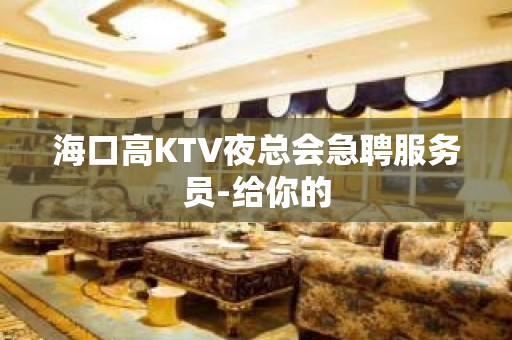 海口高KTV夜总会急聘服务员-给你的