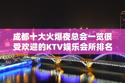 成都十大火爆夜总会一览很受欢迎的KTV娱乐会所排名