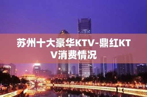 苏州十大豪华KTV-鼎红KTV消费情况