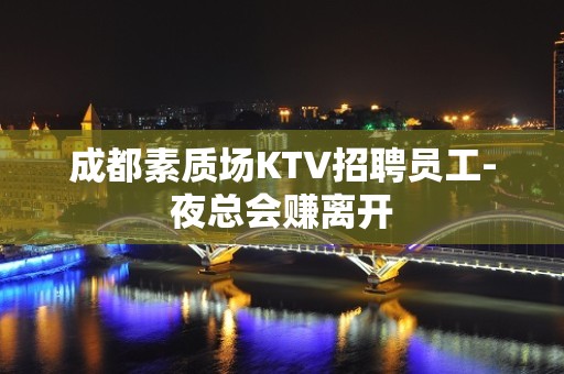 成都素质场KTV招聘员工-夜总会赚离开