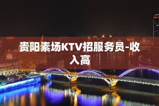 贵阳素场KTV招服务员-收入高