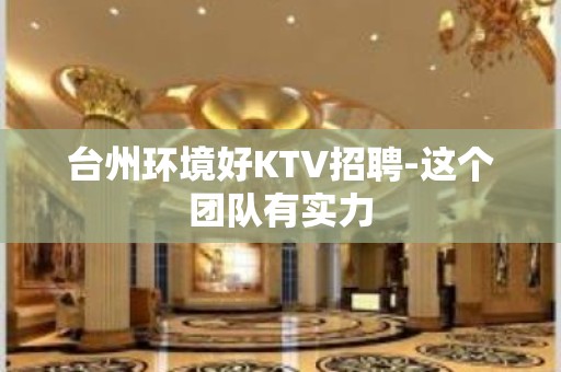 台州环境好KTV招聘-这个团队有实力