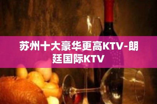 苏州十大豪华更高KTV-朗廷国际KTV