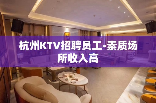 杭州KTV招聘员工-素质场所收入高