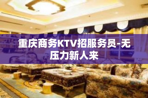 重庆商务KTV招服务员-无压力新人来