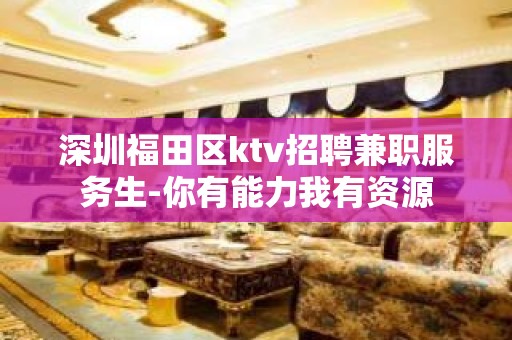 深圳福田区ktv招聘兼职服务生-你有能力我有资源