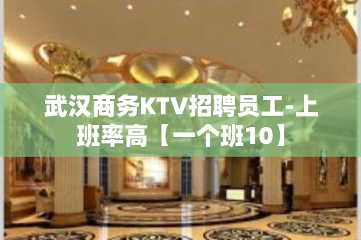 武汉商务KTV招聘员工-上班率高【一个班10】