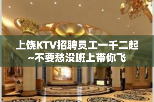 上饶KTV招聘员工一千二起~不要愁没班上带你飞