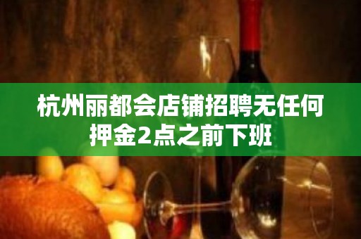 杭州丽都会店铺招聘无任何押金2点之前下班